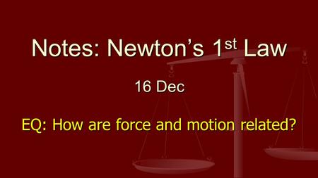 Notes: Newton’s 1 st Law 16 Dec EQ: How are force and motion related?
