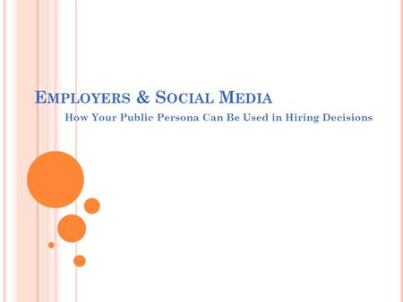 E MPLOYERS & S OCIAL M EDIA How Your Public Persona Can Be Used in Hiring Decisions.