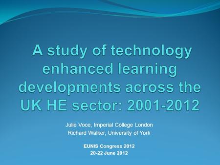 Julie Voce, Imperial College London Richard Walker, University of York EUNIS Congress 2012 20-22 June 2012.