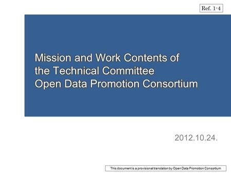 2012.10.24. Ref. 1-4 This document is a provisional translation by Open Data Promotion Consortium.