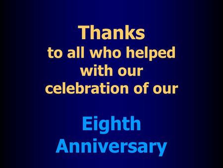 Thanks to all who helped with our celebration of our Eighth Anniversary.