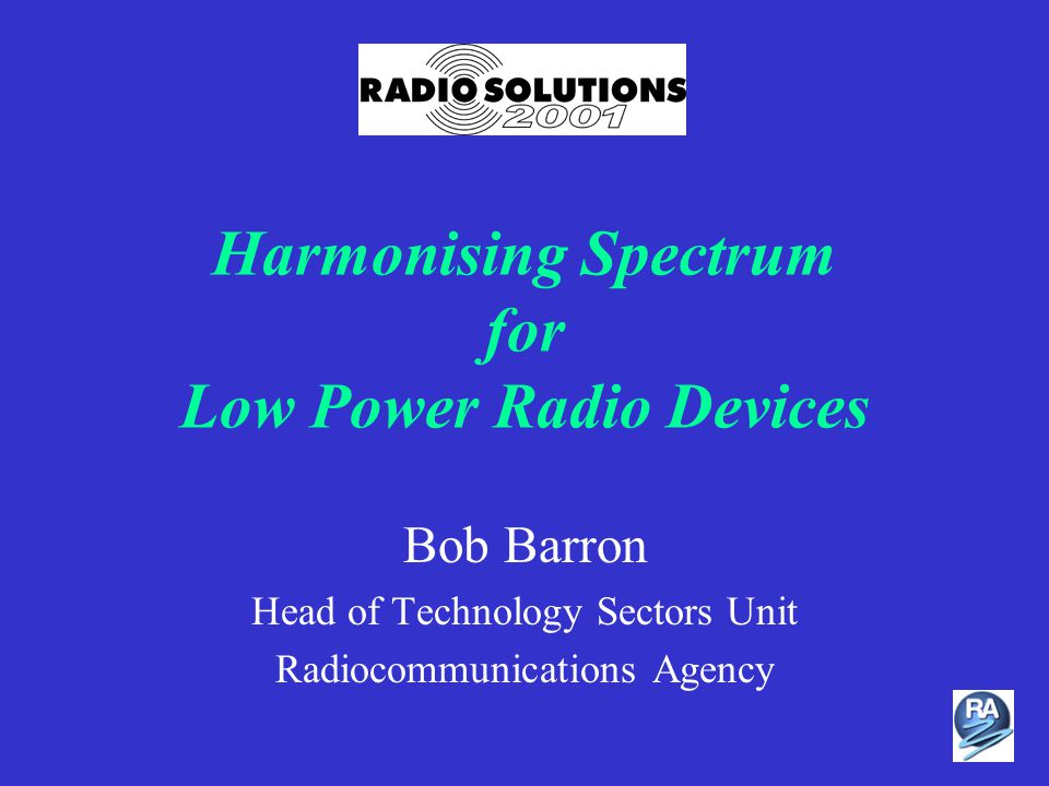 Harmonising Spectrum for Low Power Radio Devices Bob Barron Head of  Technology Sectors Unit Radiocommunications Agency. - ppt download
