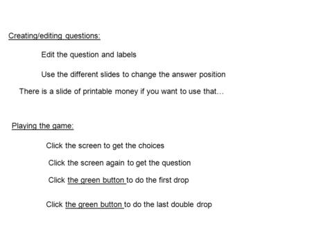 Edit the question and labels Click the screen to get the choices Click the green button to do the first drop Use the different slides to change the answer.