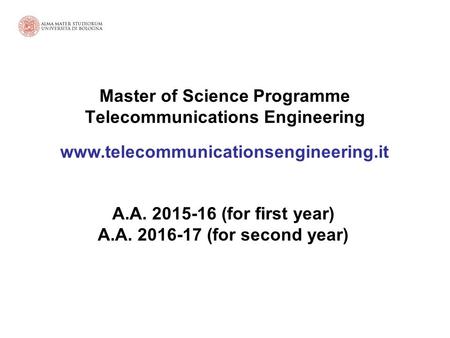 Master of Science Programme Telecommunications Engineering www.telecommunicationsengineering.it A.A. 2015-16 (for first year) A.A. 2016-17 (for second.