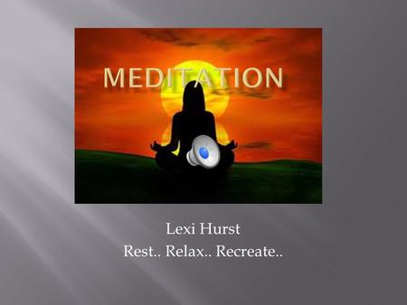 Lexi Hurst Rest.. Relax.. Recreate.. 4 Reasons why you should meditate 1. Improved concentration 2. Less bothered by little things 3. Better Health 4.