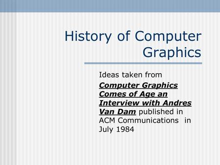 History of Computer Graphics Ideas taken from Computer Graphics Comes of Age an Interview with Andres Van Dam published in ACM Communications in July 1984.