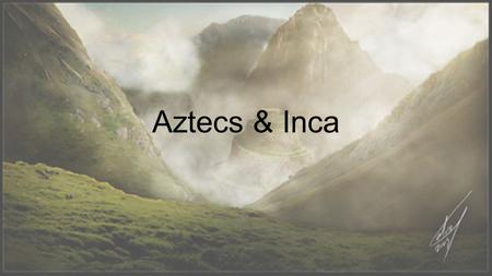 Aztecs & Inca.