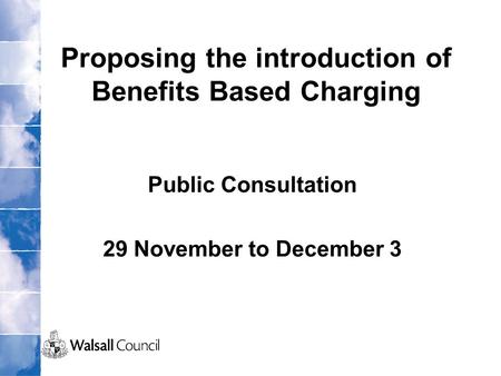 Proposing the introduction of Benefits Based Charging Public Consultation 29 November to December 3.