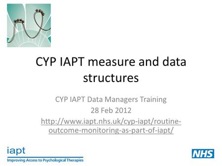 CYP IAPT measure and data structures CYP IAPT Data Managers Training 28 Feb 2012  outcome-monitoring-as-part-of-iapt/