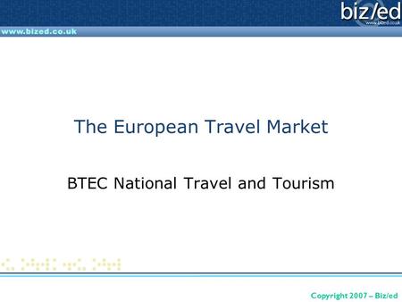 Copyright 2007 – Biz/ed The European Travel Market BTEC National Travel and Tourism.