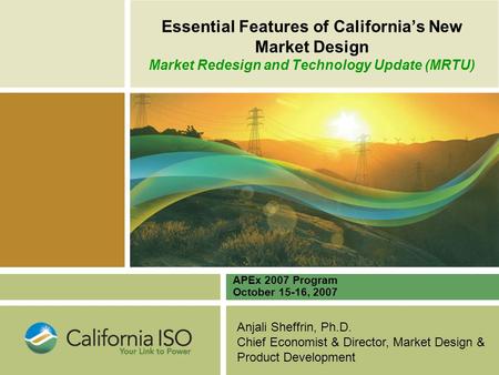 Anjali Sheffrin, Ph.D. Chief Economist & Director, Market Design & Product Development Essential Features of California’s New Market Design Market Redesign.