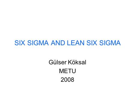 SIX SIGMA AND LEAN SIX SIGMA Gülser Köksal METU 2008.