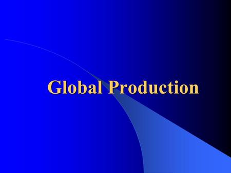 Global Production. Strategy, Production, Logistics  Value chain activities – Production, marketing, logistics, R&D, HR, IS  Production: – physical goods,