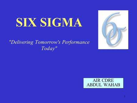 1 SIX SIGMA Delivering Tomorrow's Performance Today AIR CDRE ABDUL WAHAB.