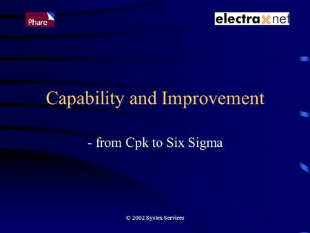 © 2002 Systex Services Capability and Improvement - from Cpk to Six Sigma.