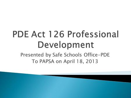 Presented by Safe Schools Office-PDE To PAPSA on April 18, 2013.