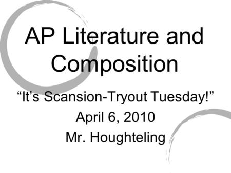 AP Literature and Composition “It’s Scansion-Tryout Tuesday!” April 6, 2010 Mr. Houghteling.