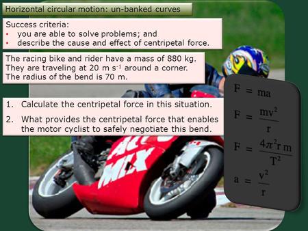 Horizontal circular motion: un-banked curves Success criteria: you are able to solve problems; and describe the cause and effect of centripetal force.