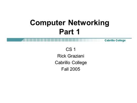 Computer Networking Part 1 CS 1 Rick Graziani Cabrillo College Fall 2005.