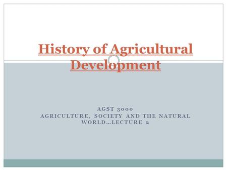 AGST 3000 AGRICULTURE, SOCIETY AND THE NATURAL WORLD…LECTURE 2 History of Agricultural Development.