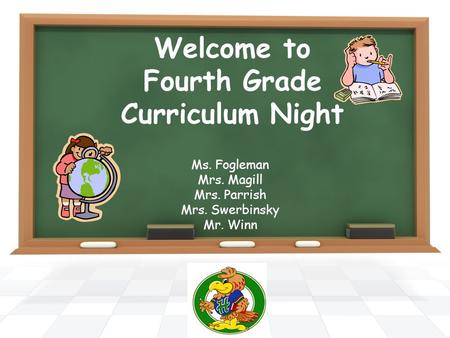 Welcome to Fourth Grade Curriculum Night Ms. Fogleman Mrs. Magill Mrs. Parrish Mrs. Swerbinsky Mr. Winn.