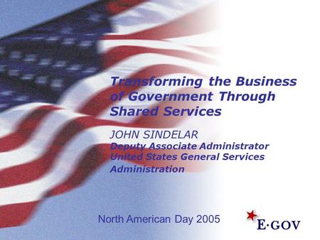 Transforming the Business of Government Through Shared Services JOHN SINDELAR Deputy Associate Administrator United States General Services Administration.