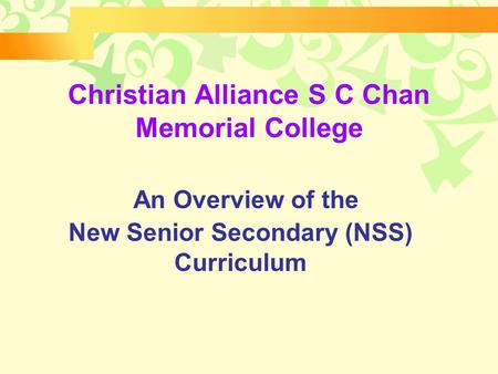 An Overview of the New Senior Secondary (NSS) Curriculum Christian Alliance S C Chan Memorial College.