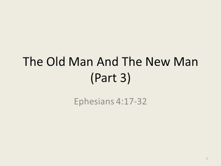 The Old Man And The New Man (Part 3) Ephesians 4:17-32 1.