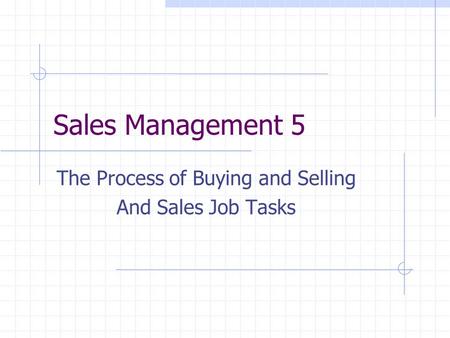 Sales Management 5 The Process of Buying and Selling And Sales Job Tasks.