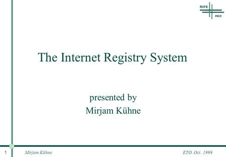 Mirjam Kühne 1 ETO, Oct. 1999 The Internet Registry System presented by Mirjam Kühne.
