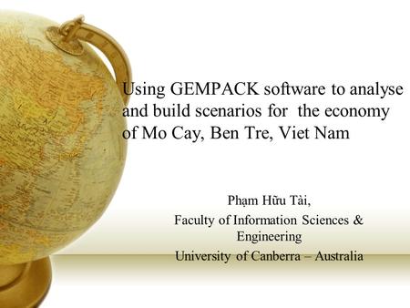Using GEMPACK software to analyse and build scenarios for the economy of Mo Cay, Ben Tre, Viet Nam Phạm Hữu Tài, Faculty of Information Sciences & Engineering.