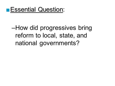 Essential Question: How did progressives bring reform to local, state, and national governments? Lesson Plan for Tuesday, January 8, 2008: Warm-Up Question,
