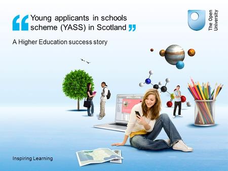 Inspiring Learning Young applicants in schools scheme (YASS) in Scotland A Higher Education success story.