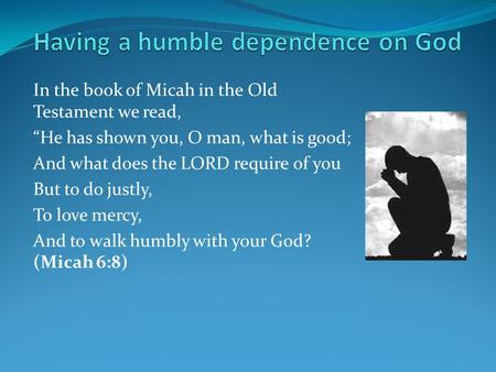 In the book of Micah in the Old Testament we read, “He has shown you, O man, what is good; And what does the LORD require of you But to do justly, To love.