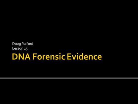Doug Raiford Lesson 15.  Every cell has identical DNA  If know the sequence of a suspect can compare to evidence  But wait… Do we have to sequence.