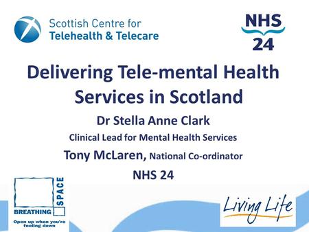 Delivering Tele-mental Health Services in Scotland Dr Stella Anne Clark Clinical Lead for Mental Health Services Tony McLaren, National Co-ordinator NHS.