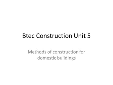 Btec Construction Unit 5 Methods of construction for domestic buildings.