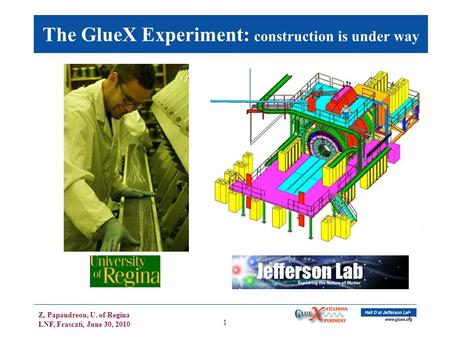 Z, Papandreou, U. of Regina LNF, Frascati, June 30, 2010 1 1 The GlueX Experiment: construction is under way.