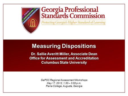 Measuring Dispositions Dr. Sallie Averitt Miller, Associate Dean Office for Assessment and Accreditation Columbus State University GaPSC Regional Assessment.