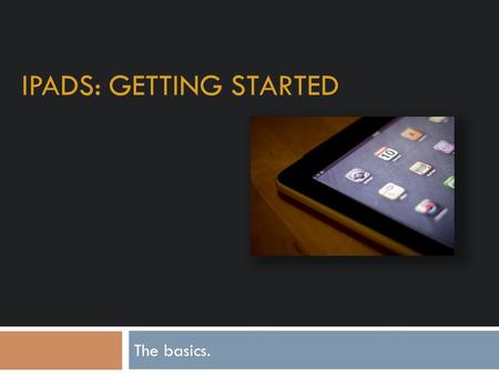 IPADS: GETTING STARTED The basics.. Appleid – What is it and what does it do?  Your appleid is your username for your apple products. It allows you to.