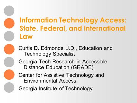Information Technology Access: State, Federal, and International Law Curtis D. Edmonds, J.D., Education and Technology Specialist Georgia Tech Research.