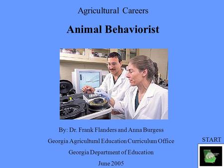 Agricultural Careers Animal Behaviorist By: Dr. Frank Flanders and Anna Burgess Georgia Agricultural Education Curriculum Office Georgia Department of.