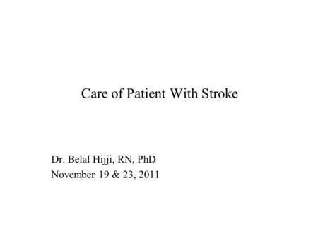 Care of Patient With Stroke Dr. Belal Hijji, RN, PhD November 19 & 23, 2011.