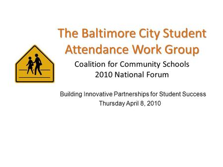The Baltimore City Student Attendance Work Group Coalition for Community Schools 2010 National Forum Building Innovative Partnerships for Student Success.