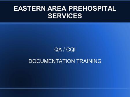EASTERN AREA PREHOSPITAL SERVICES QA / CQI DOCUMENTATION TRAINING.