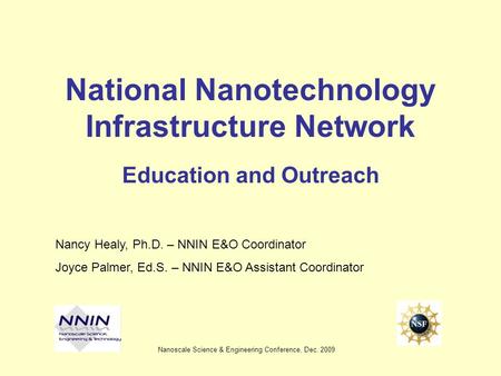 National Nanotechnology Infrastructure Network Education and Outreach Nancy Healy, Ph.D. – NNIN E&O Coordinator Joyce Palmer, Ed.S. – NNIN E&O Assistant.