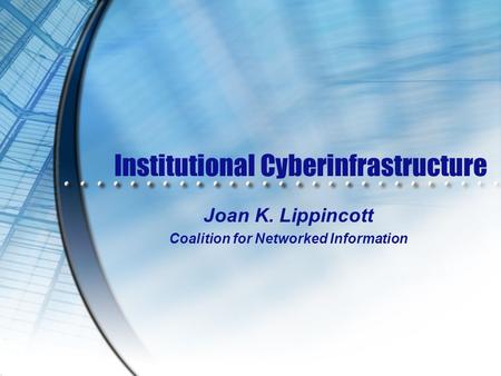 Institutional Cyberinfrastructure Joan K. Lippincott Coalition for Networked Information.