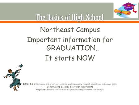 Northeast Campus Important information for GRADUATION.. It starts NOW GOAL: 9-2.2 Recognize and attain performance levels necessary to reach educational.