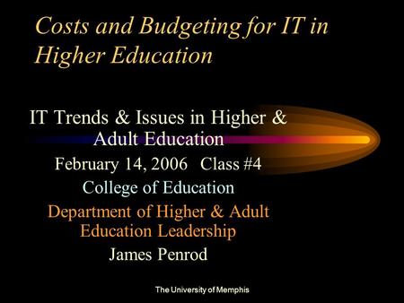 The University of Memphis Costs and Budgeting for IT in Higher Education IT Trends & Issues in Higher & Adult Education February 14, 2006 Class #4 College.