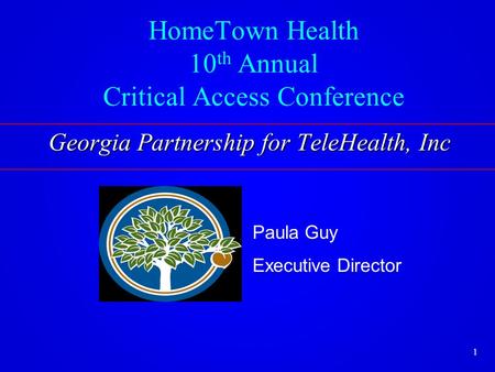 HomeTown Health 10 th Annual Critical Access Conference Paula Guy Executive Director Georgia Partnership for TeleHealth, Inc 1.